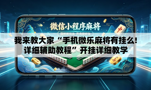 我来教大家“手机微乐麻将有挂么!详细辅助教程”开挂详细教学