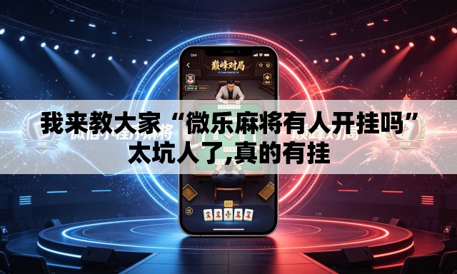 我来教大家“微乐麻将有人开挂吗”太坑人了,真的有挂