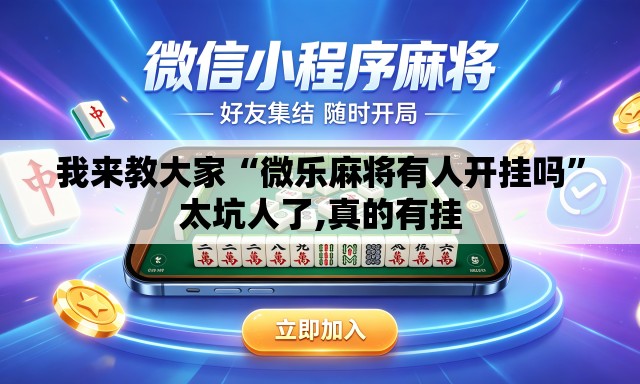 我来教大家“微乐麻将有人开挂吗”太坑人了,真的有挂