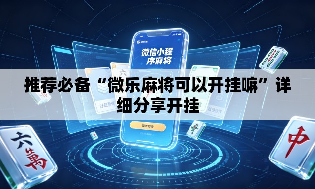 推荐必备“微乐麻将可以开挂嘛”详细分享开挂