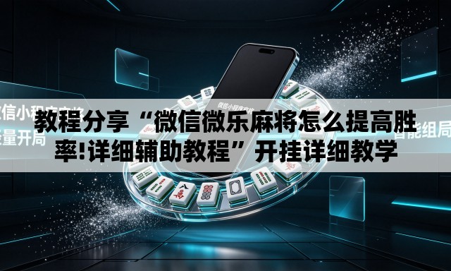 教程分享“微信微乐麻将怎么提高胜率!详细辅助教程”开挂详细教学