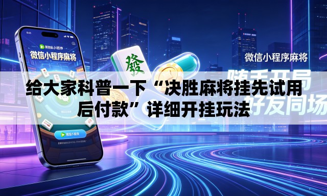给大家科普一下“决胜麻将挂先试用后付款”详细开挂玩法