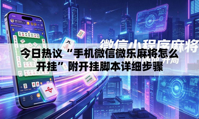 今日热议“手机微信微乐麻将怎么开挂”附开挂脚本详细步骤