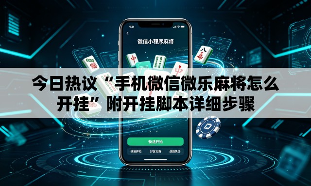 今日热议“手机微信微乐麻将怎么开挂”附开挂脚本详细步骤