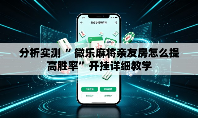 分析实测“ 微乐麻将亲友房怎么提高胜率”开挂详细教学