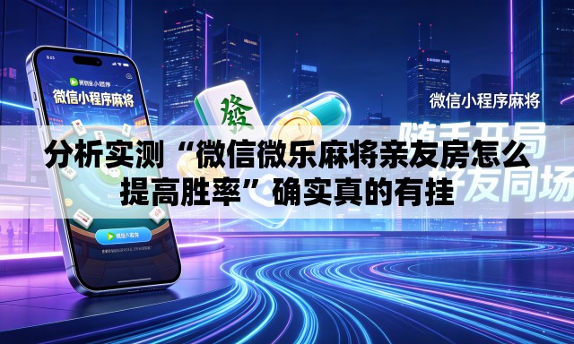 分析实测“微信微乐麻将亲友房怎么提高胜率	”确实真的有挂
