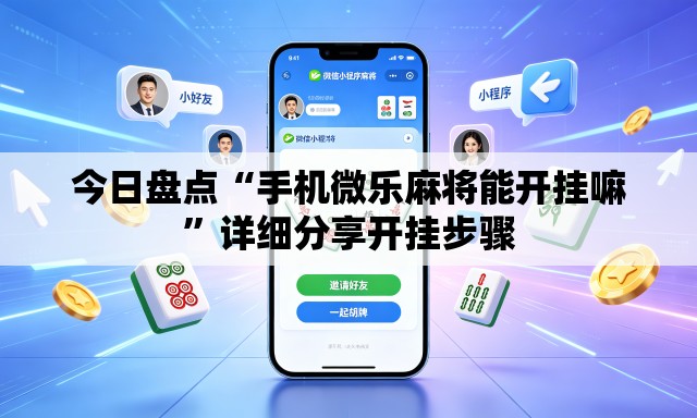 今日盘点“手机微乐麻将能开挂嘛	”详细分享开挂步骤