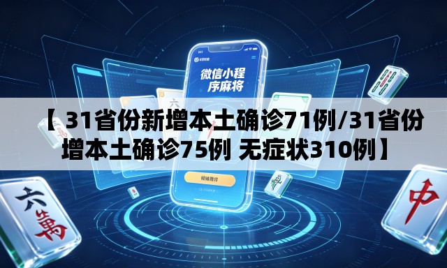 【 31省份新增本土确诊71例/31省份增本土确诊75例 无症状310例】