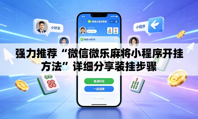 强力推荐“微信微乐麻将小程序开挂方法”详细分享装挂步骤