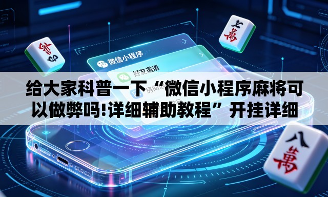 给大家科普一下“微信小程序麻将可以做弊吗!详细辅助教程”开挂详细教学