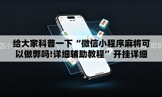 给大家科普一下“微信小程序麻将可以做弊吗!详细辅助教程”开挂详细教学