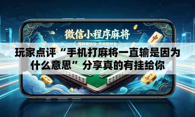 玩家点评“手机打麻将一直输是因为什么意思”分享真的有挂给你
