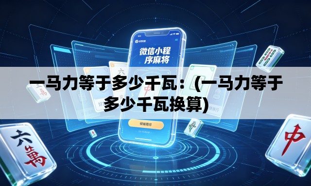 一马力等于多少千瓦：(一马力等于多少千瓦换算)