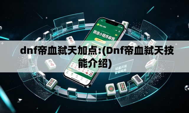 dnf帝血弑天加点:(Dnf帝血弑天技能介绍) dnf帝血弑天加点:(Dnf帝血弑天技能介绍)