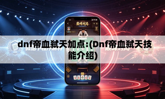dnf帝血弑天加点:(Dnf帝血弑天技能介绍) dnf帝血弑天加点:(Dnf帝血弑天技能介绍)