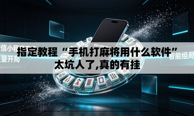 指定教程“手机打麻将用什么软件”太坑人了,真的有挂