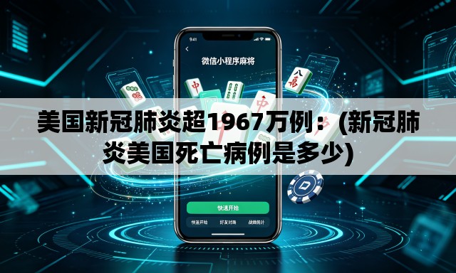 美国新冠肺炎超1967万例:(新冠肺炎美国死亡病例是多少) 美国新冠肺炎超1967万例:(新冠肺炎美国死亡病例是多少)