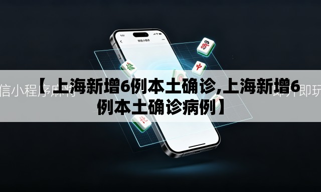 【 上海新增6例本土确诊,上海新增6例本土确诊病例】 【 上海新增6例本土确诊,上海新增6例本土确诊病例】