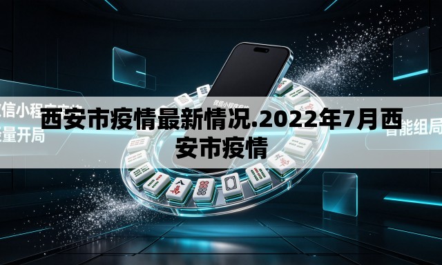 西安市疫情最新情况.2022年7月西安市疫情