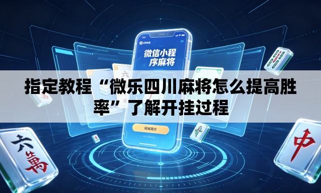 指定教程“微乐四川麻将怎么提高胜率”了解开挂过程