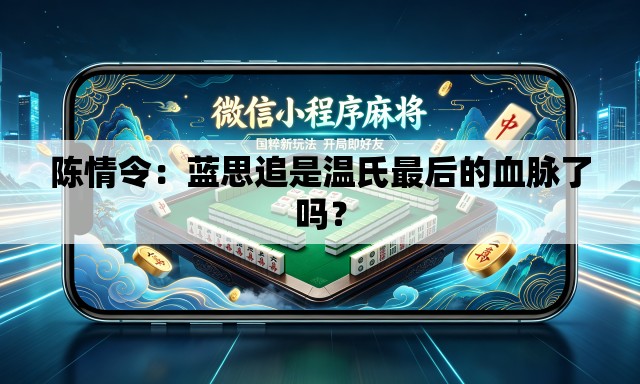 陈情令：蓝思追是温氏最后的血脉了吗？