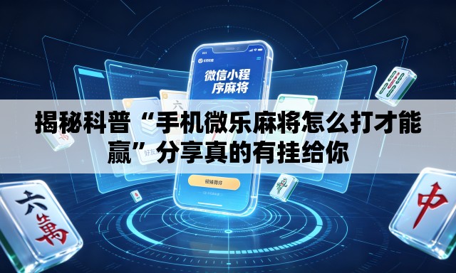 揭秘科普“手机微乐麻将怎么打才能赢”分享真的有挂给你