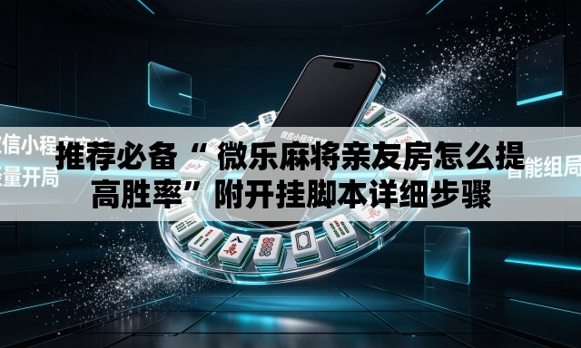 推荐必备“ 微乐麻将亲友房怎么提高胜率”附开挂脚本详细步骤