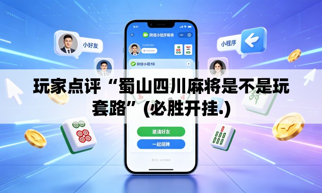 玩家点评“蜀山四川麻将是不是玩套路”(必胜开挂.)