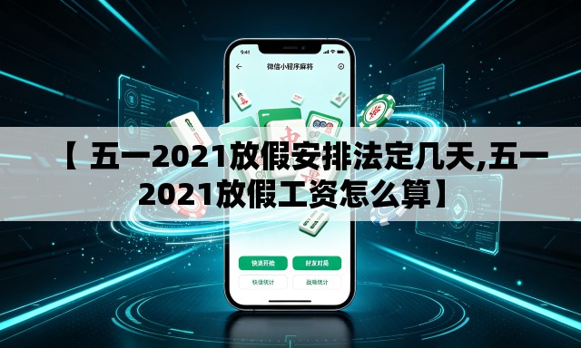 【 五一2021放假安排法定几天,五一2021放假工资怎么算】