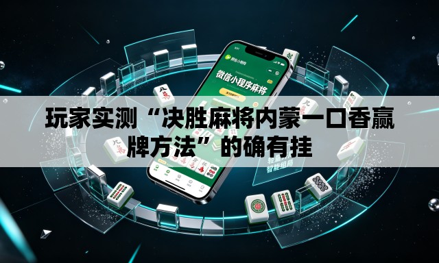 玩家实测“决胜麻将内蒙一口香赢牌方法”的确有挂