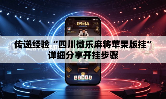 传递经验“四川微乐麻将苹果版挂”详细分享开挂步骤