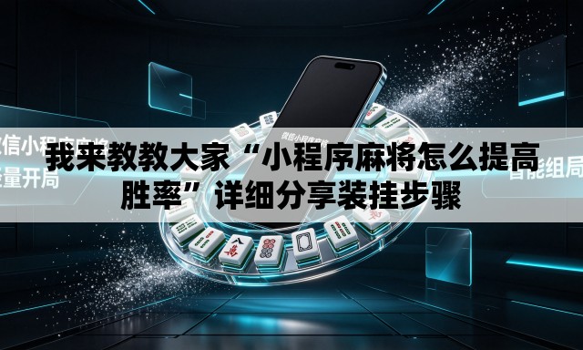 我来教教大家“小程序麻将怎么提高胜率”详细分享装挂步骤