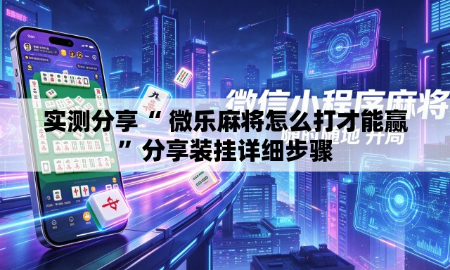 实测分享“ 微乐麻将怎么打才能赢”分享装挂详细步骤