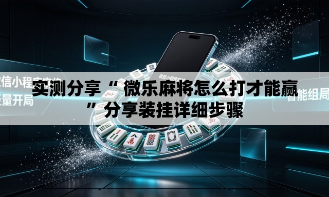 实测分享“ 微乐麻将怎么打才能赢	”分享装挂详细步骤