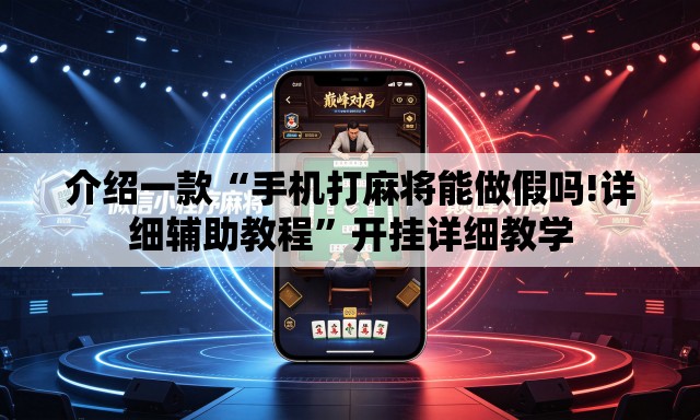 介绍一款“手机打麻将能做假吗!详细辅助教程”开挂详细教学