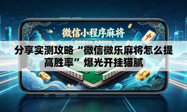 分享实测攻略“微信微乐麻将怎么提高胜率”爆光开挂猫腻