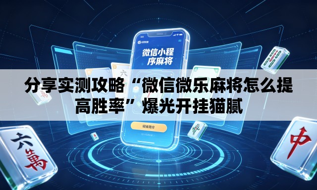 分享实测攻略“微信微乐麻将怎么提高胜率	”爆光开挂猫腻