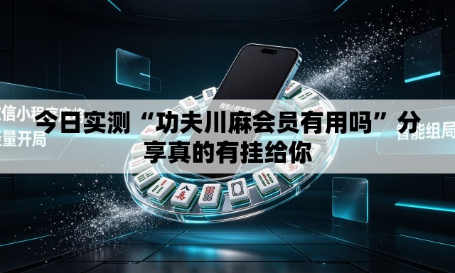 今日实测“功夫川麻会员有用吗”分享真的有挂给你