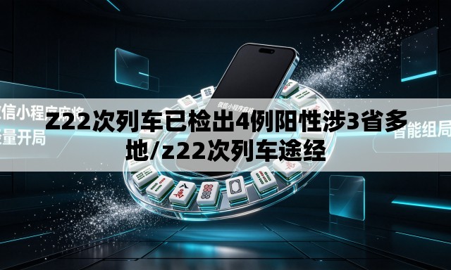 Z22次列车已检出4例阳性涉3省多地/z22次列车途经