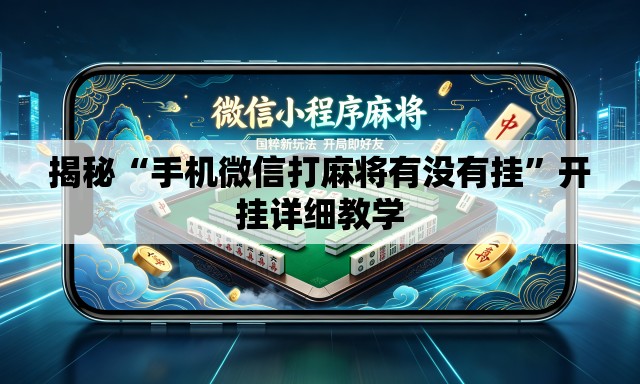 揭秘“手机微信打麻将有没有挂	”开挂详细教学