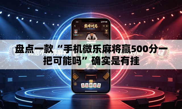 盘点一款“手机微乐麻将赢500分一把可能吗”确实是有挂