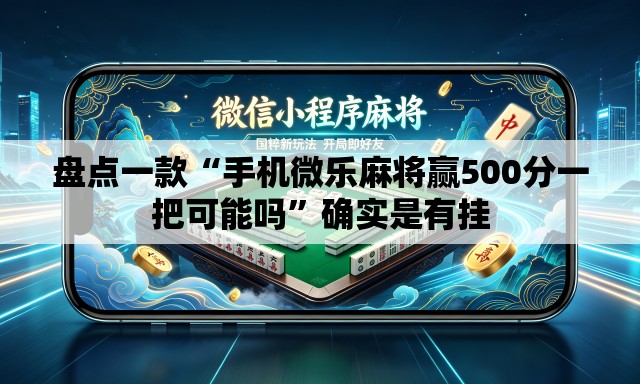 盘点一款“手机微乐麻将赢500分一把可能吗	”确实是有挂