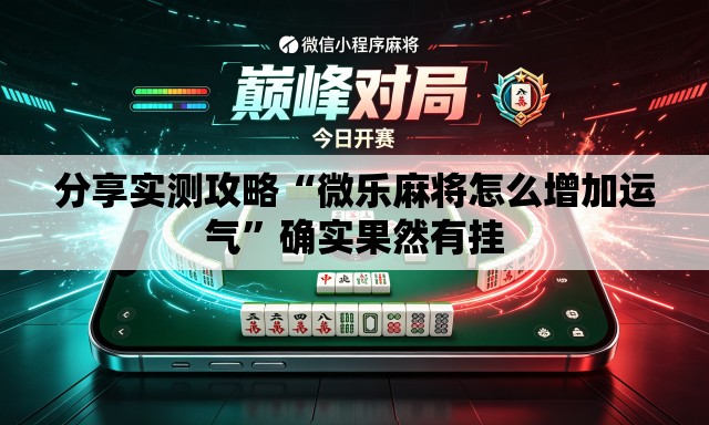 分享实测攻略“微乐麻将怎么增加运气”确实果然有挂