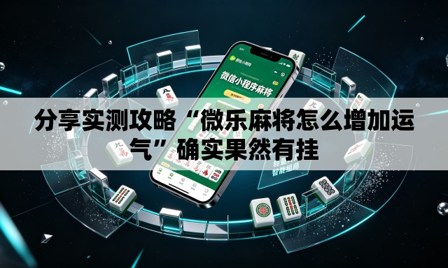 分享实测攻略“微乐麻将怎么增加运气”确实果然有挂