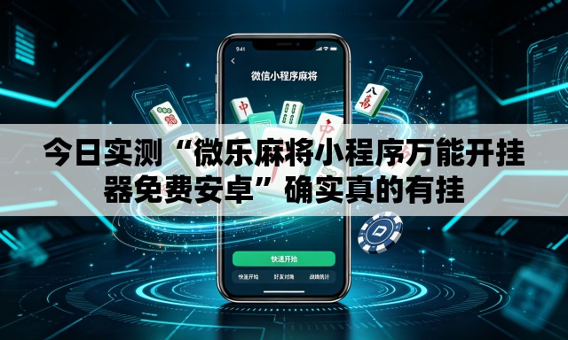 今日实测“微乐麻将小程序万能开挂器免费安卓	”确实真的有挂