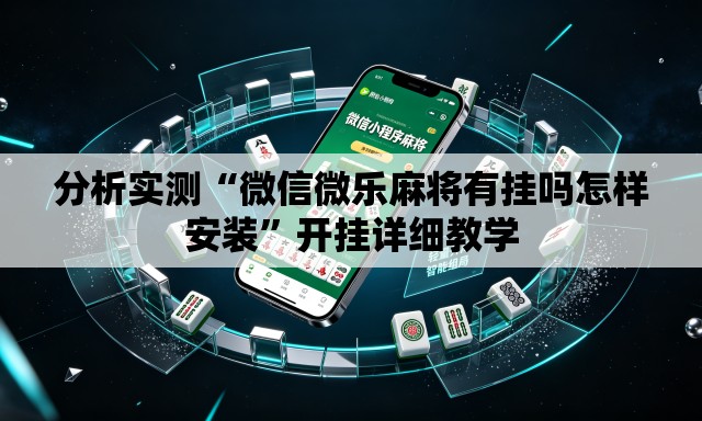 分析实测“微信微乐麻将有挂吗怎样安装”开挂详细教学