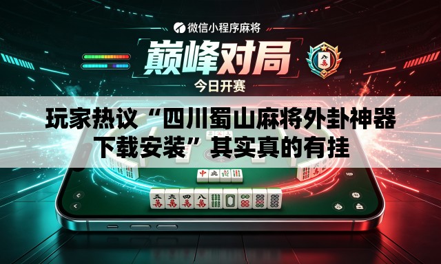 玩家热议“四川蜀山麻将外卦神器下载安装”其实真的有挂
