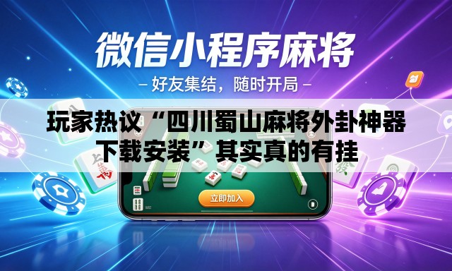 玩家热议“四川蜀山麻将外卦神器下载安装	”其实真的有挂