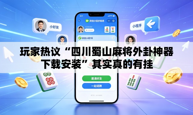 玩家热议“四川蜀山麻将外卦神器下载安装	”其实真的有挂