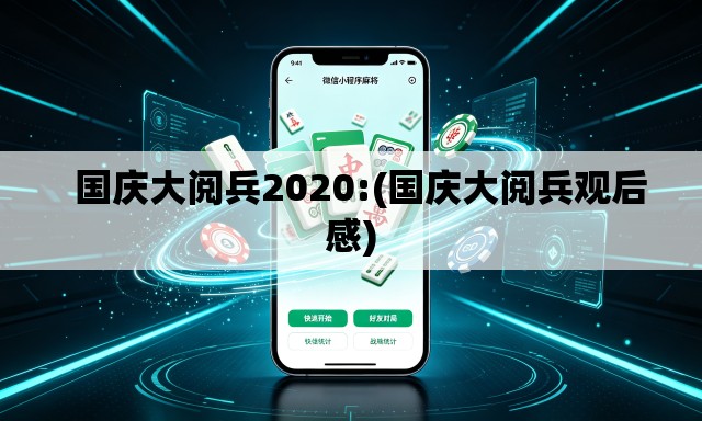   国庆大阅兵2020:(国庆大阅兵观后感)